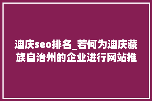 迪庆seo排名_若何为迪庆藏族自治州的企业进行网站推广 迪庆seo排名_若何为迪庆藏族自治州的企业进行网站推广 神马SEO