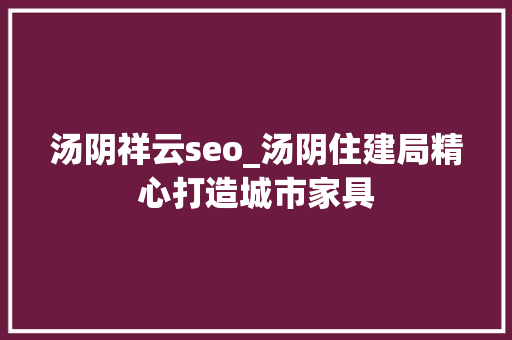 汤阴祥云seo_汤阴住建局精心打造城市家具 汤阴祥云seo_汤阴住建局精心打造城市家具 百度SEO