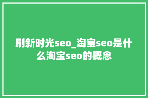 刷新时光seo_淘宝seo是什么淘宝seo的概念 刷新时光seo_淘宝seo是什么淘宝seo的概念 必应SEO