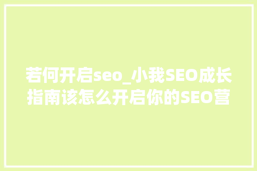 若何开启seo_小我SEO成长指南该怎么开启你的SEO营业 若何开启seo_小我SEO成长指南该怎么开启你的SEO营业 必应SEO