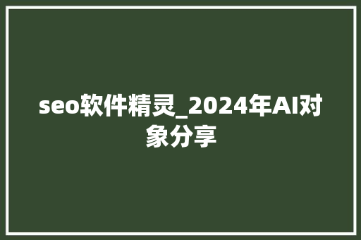 seo软件精灵_2024年AI对象分享