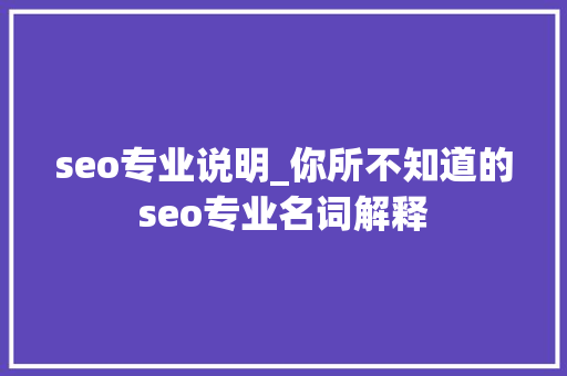 seo专业说明_你所不知道的seo专业名词解释 seo专业说明_你所不知道的seo专业名词解释 神马SEO