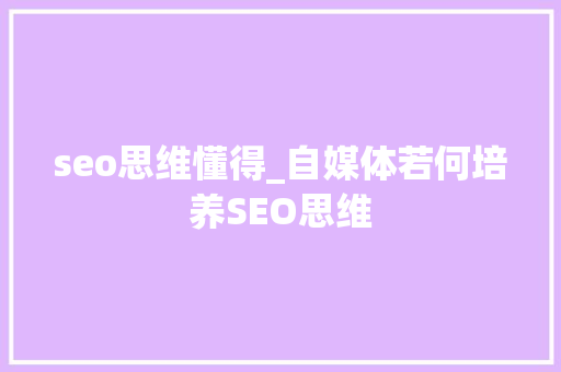 seo思维懂得_自媒体若何培养SEO思维 seo思维懂得_自媒体若何培养SEO思维 必应SEO