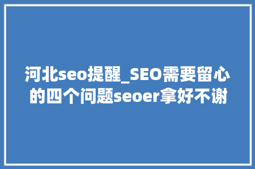 河北seo提醒_SEO需要留心的四个问题seoer拿好不谢 河北seo提醒_SEO需要留心的四个问题seoer拿好不谢 百度SEO