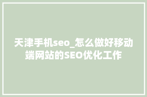 天津手机seo_怎么做好移动端网站的SEO优化工作 天津手机seo_怎么做好移动端网站的SEO优化工作 神马SEO
