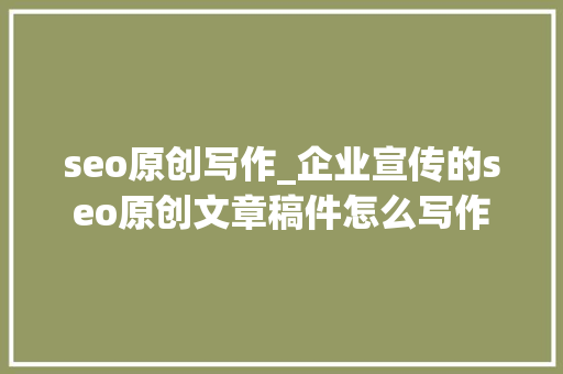 seo原创写作_企业宣传的seo原创文章稿件怎么写作 seo原创写作_企业宣传的seo原创文章稿件怎么写作 百度SEO