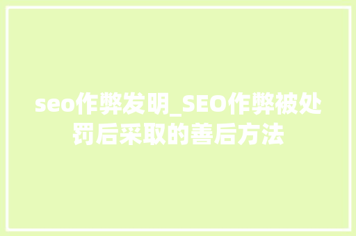 seo作弊发明_SEO作弊被处罚后采取的善后方法