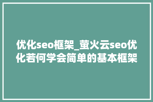 优化seo框架_萤火云seo优化若何学会简单的基本框架 优化seo框架_萤火云seo优化若何学会简单的基本框架 网站建设公司