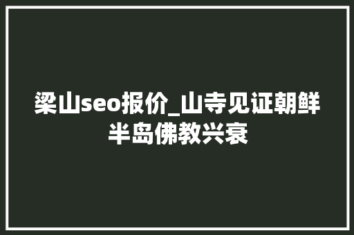 梁山seo报价_山寺见证朝鲜半岛佛教兴衰 梁山seo报价_山寺见证朝鲜半岛佛教兴衰 SEO关键词