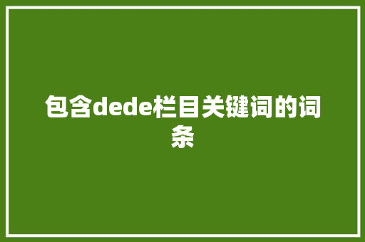 包含dede栏目关键词的词条 包含dede栏目关键词的词条 SEO关键词