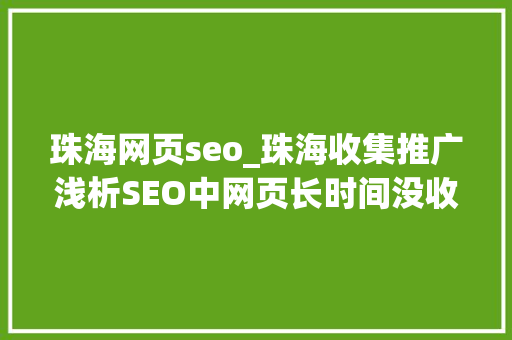 珠海网页seo_珠海收集推广浅析SEO中网页长时间没收录用不用删掉落 珠海网页seo_珠海收集推广浅析SEO中网页长时间没收录用不用删掉落 网站建设公司