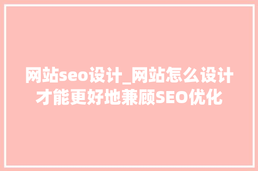 网站seo设计_网站怎么设计才能更好地兼顾SEO优化 网站seo设计_网站怎么设计才能更好地兼顾SEO优化 网站建设公司