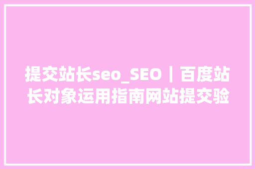 提交站长seo_SEO｜百度站长对象运用指南网站提交验证1 提交站长seo_SEO｜百度站长对象运用指南网站提交验证1 必应SEO