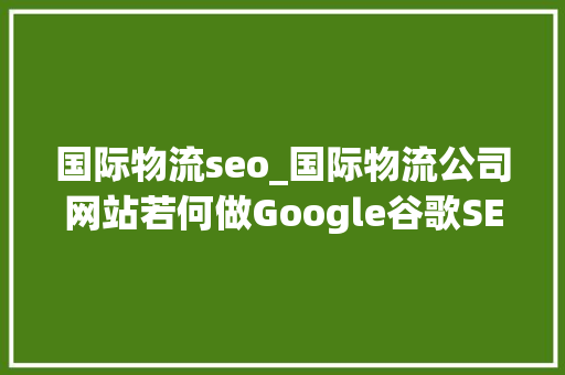 国际物流seo_国际物流公司网站若何做Google谷歌SEO优化关键字排名 国际物流seo_国际物流公司网站若何做Google谷歌SEO优化关键字排名 百度SEO