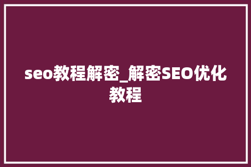 seo教程解密_解密SEO优化教程 seo教程解密_解密SEO优化教程 神马SEO