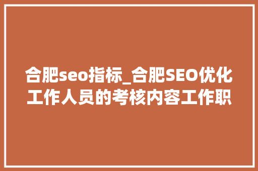 合肥seo指标_合肥SEO优化工作人员的考核内容工作职责考核指标 合肥seo指标_合肥SEO优化工作人员的考核内容工作职责考核指标 神马SEO