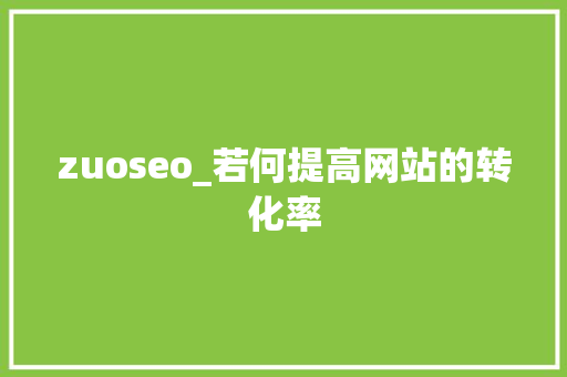 zuoseo_若何提高网站的转化率 zuoseo_若何提高网站的转化率 必应SEO