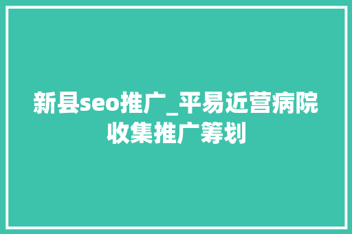 新县seo推广_平易近营病院收集推广筹划 搜狗SEO 新县seo推广_平易近营病院收集推广筹划 新县seo推广_平易近营病院收集推广筹划 搜狗SEO