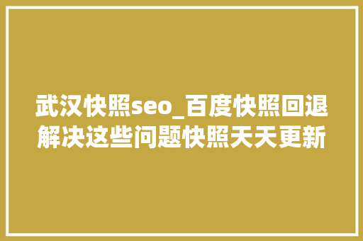 武汉快照seo_百度快照回退解决这些问题快照天天更新 武汉快照seo_百度快照回退解决这些问题快照天天更新 搜狗SEO