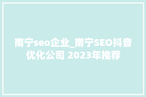 南宁seo企业_南宁SEO抖音优化公司 2023年推荐 南宁seo企业_南宁SEO抖音优化公司 2023年推荐 百度SEO