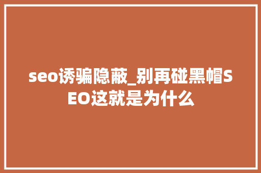 seo诱骗隐蔽_别再碰黑帽SEO这就是为什么 seo诱骗隐蔽_别再碰黑帽SEO这就是为什么 SEO关键词