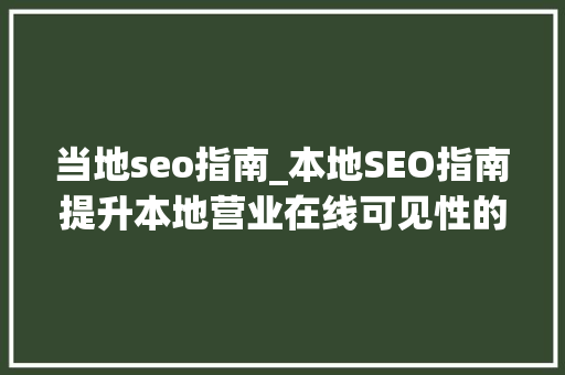 当地seo指南_本地SEO指南提升本地营业在线可见性的策略 当地seo指南_本地SEO指南提升本地营业在线可见性的策略 网站建设公司