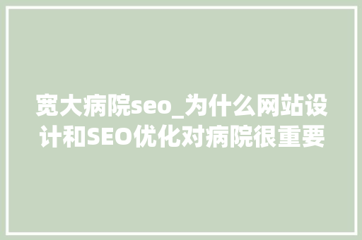 宽大病院seo_为什么网站设计和SEO优化对病院很重要 宽大病院seo_为什么网站设计和SEO优化对病院很重要 网站建设公司