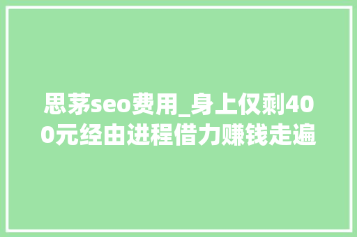 思茅seo费用_身上仅剩400元经由进程借力赚钱走遍云南