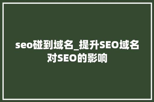 seo碰到域名_提升SEO域名对SEO的影响 seo碰到域名_提升SEO域名对SEO的影响 网站建设公司