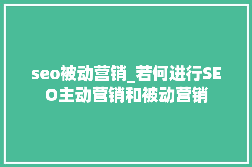 seo被动营销_若何进行SEO主动营销和被动营销 seo被动营销_若何进行SEO主动营销和被动营销 搜狗SEO