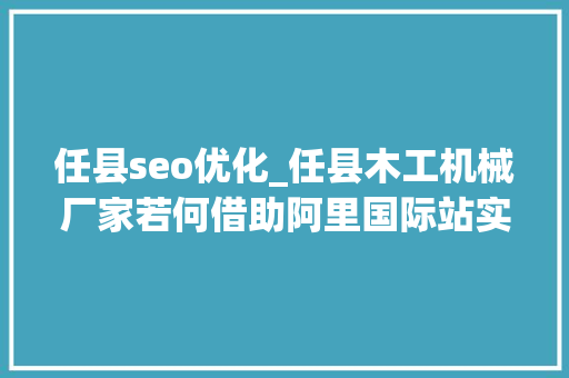 任县seo优化_任县木工机械厂家若何借助阿里国际站实现外贸从0到1打破