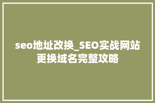 seo地址改换_SEO实战网站更换域名完整攻略