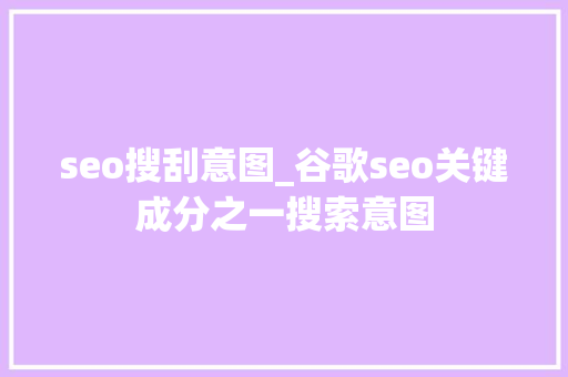 seo搜刮意图_谷歌seo关键成分之一搜索意图