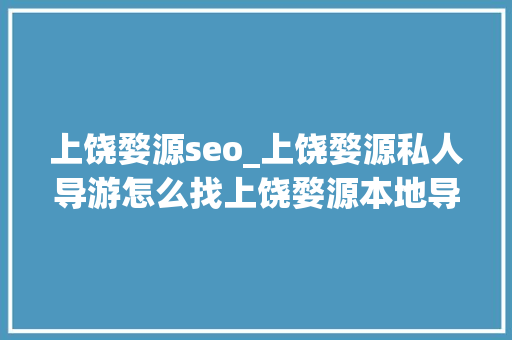 上饶婺源seo_上饶婺源私人导游怎么找上饶婺源本地导游电话号码 上饶婺源seo_上饶婺源私人导游怎么找上饶婺源本地导游电话号码 神马SEO