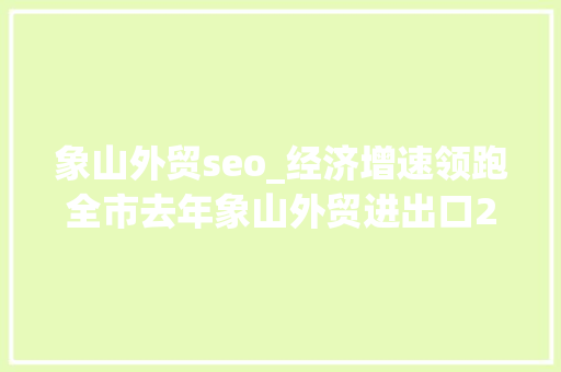 象山外贸seo_经济增速领跑全市去年象山外贸进出口231亿元增长18 象山外贸seo_经济增速领跑全市去年象山外贸进出口231亿元增长18 神马SEO