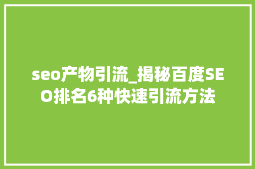 seo产物引流_揭秘百度SEO排名6种快速引流方法 seo产物引流_揭秘百度SEO排名6种快速引流方法 必应SEO