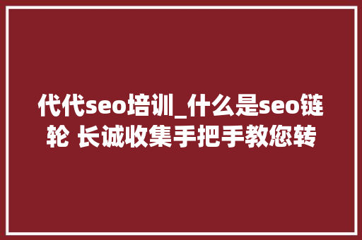 代代seo培训_什么是seo链轮 长诚收集手把手教您转SEO链轮
