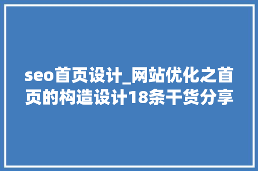 seo首页设计_网站优化之首页的构造设计18条干货分享 seo首页设计_网站优化之首页的构造设计18条干货分享 SEO关键词
