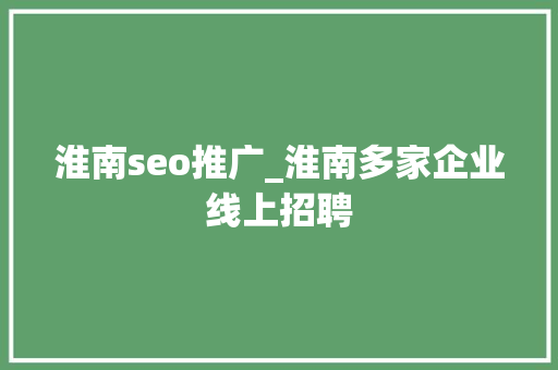 淮南seo推广_淮南多家企业线上招聘 淮南seo推广_淮南多家企业线上招聘 必应SEO