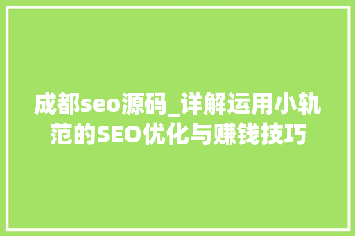 成都seo源码_详解运用小轨范的SEO优化与赚钱技巧 成都seo源码_详解运用小轨范的SEO优化与赚钱技巧 必应SEO