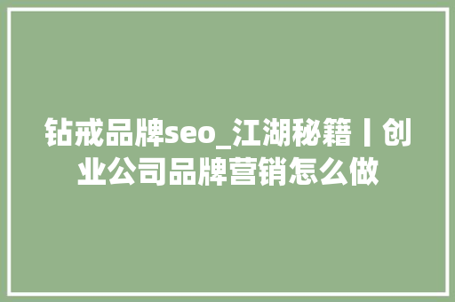 钻戒品牌seo_江湖秘籍丨创业公司品牌营销怎么做 钻戒品牌seo_江湖秘籍丨创业公司品牌营销怎么做 必应SEO