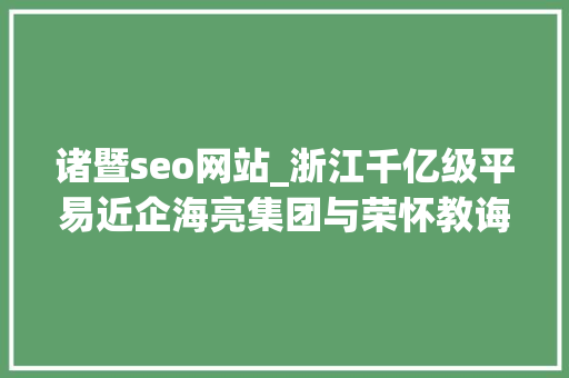 诸暨seo网站_浙江千亿级平易近企海亮集团与荣怀教诲互掐上市公司海亮股份海亮教诲卷入 诸暨seo网站_浙江千亿级平易近企海亮集团与荣怀教诲互掐上市公司海亮股份海亮教诲卷入 网站建设公司