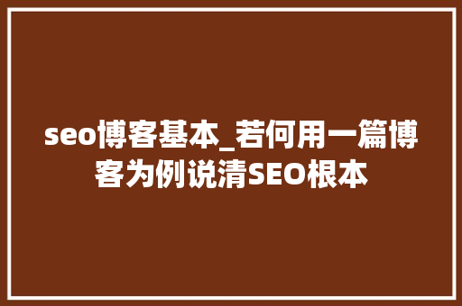 seo博客基本_若何用一篇博客为例说清SEO根本 百度SEO seo博客基本_若何用一篇博客为例说清SEO根本 seo博客基本_若何用一篇博客为例说清SEO根本 百度SEO