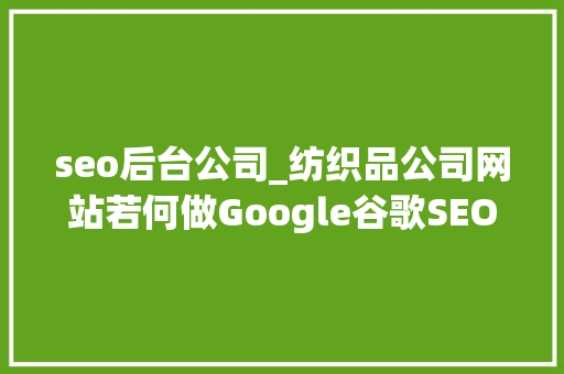 seo后台公司_纺织品公司网站若何做Google谷歌SEO优化关键字排名
