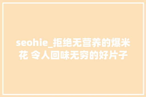 seohie_拒绝无营养的爆米花 令人回味无穷的好片子 seohie_拒绝无营养的爆米花 令人回味无穷的好片子 SEO关键词