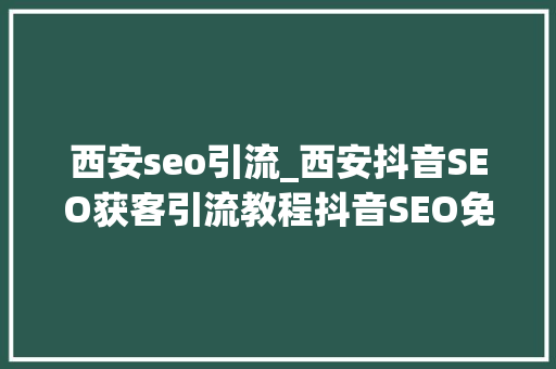 西安seo引流_西安抖音SEO获客引流教程抖音SEO免费教程分享 百度SEO 西安seo引流_西安抖音SEO获客引流教程抖音SEO免费教程分享 西安seo引流_西安抖音SEO获客引流教程抖音SEO免费教程分享 百度SEO