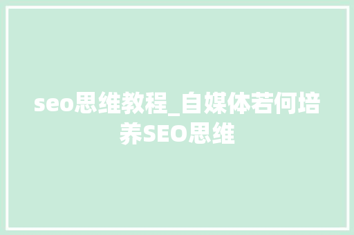 seo思维教程_自媒体若何培养SEO思维 seo思维教程_自媒体若何培养SEO思维 SEO关键词