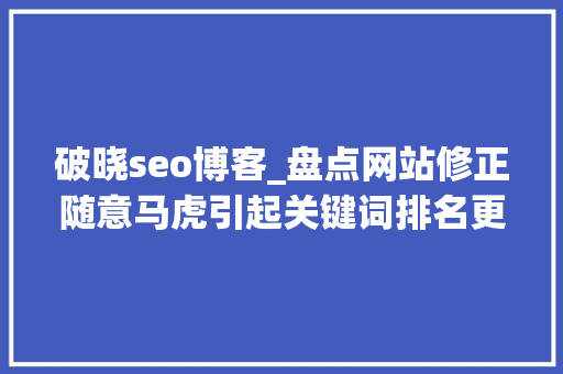 破晓seo博客_盘点网站修正随意马虎引起关键词排名更改的5大年夜成分 破晓seo博客_盘点网站修正随意马虎引起关键词排名更改的5大年夜成分 必应SEO