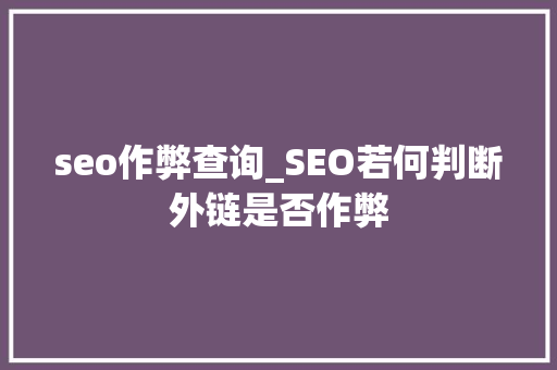seo作弊查询_SEO若何判断外链是否作弊 seo作弊查询_SEO若何判断外链是否作弊 SEO关键词