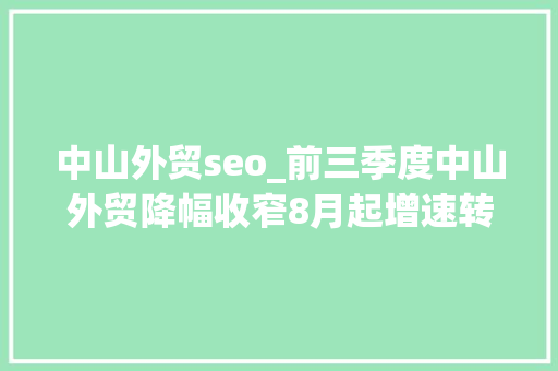 中山外贸seo_前三季度中山外贸降幅收窄8月起增速转正